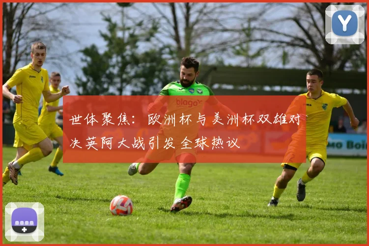 世体聚焦：欧洲杯与美洲杯双雄对决英阿大战引发全球热议