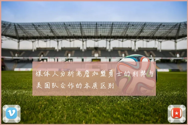 媒体人分析老詹加盟勇士的利弊与美国队合作的本质区别