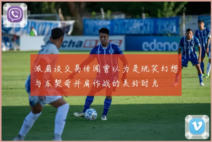 浓眉谈交易传闻曾以为是玩笑幻想与东契奇并肩作战的美好时光