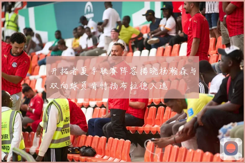 开拓者夏季联赛阵容揭晓杨瀚森与双向球员肯特扬布拉德入选