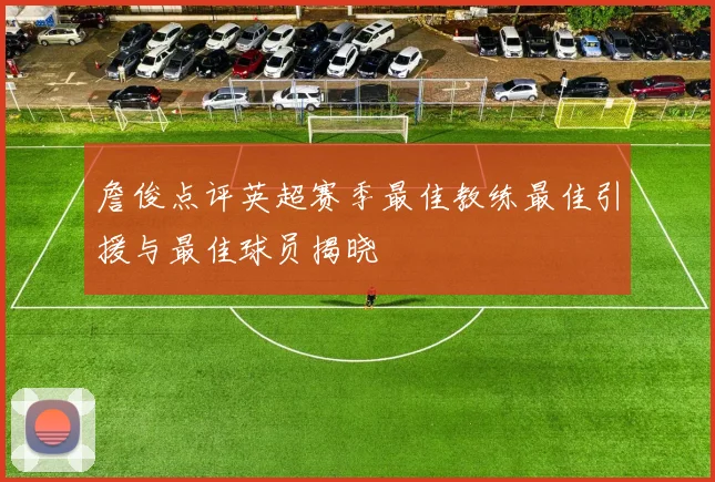 詹俊点评英超赛季最佳教练最佳引援与最佳球员揭晓