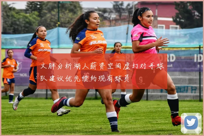 文胖分析湖人薪资空间虚幻对手球队建议优先续约现有球员